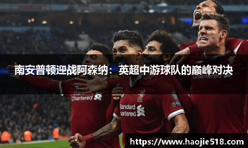 南安普顿迎战阿森纳：英超中游球队的巅峰对决