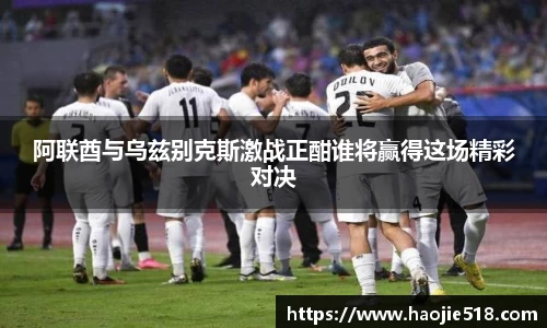 阿联酋与乌兹别克斯激战正酣谁将赢得这场精彩对决